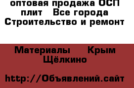 оптовая продажа ОСП плит - Все города Строительство и ремонт » Материалы   . Крым,Щёлкино